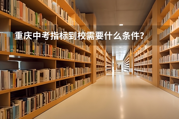 重庆中考指标到校需要什么条件?