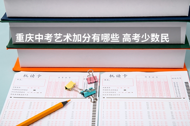 重庆中考艺术加分有哪些 高考少数民族加分政策