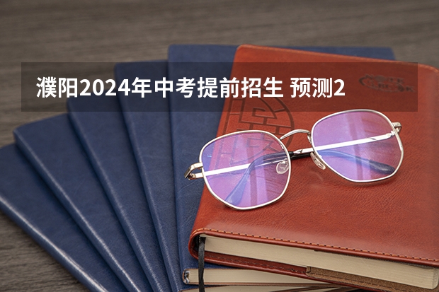 濮阳2024年中考提前招生 预测2023年濮阳中考分数线