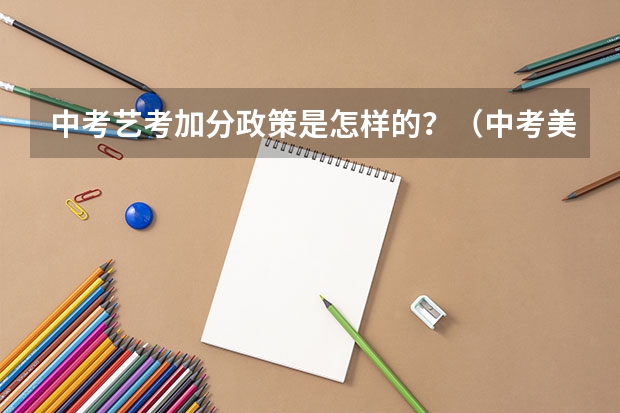 中考艺考加分政策是怎样的？（中考美术特长生加分政策是怎样的？）