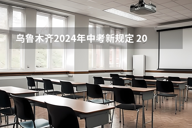 乌鲁木齐2024年中考新规定 2024年中考政策