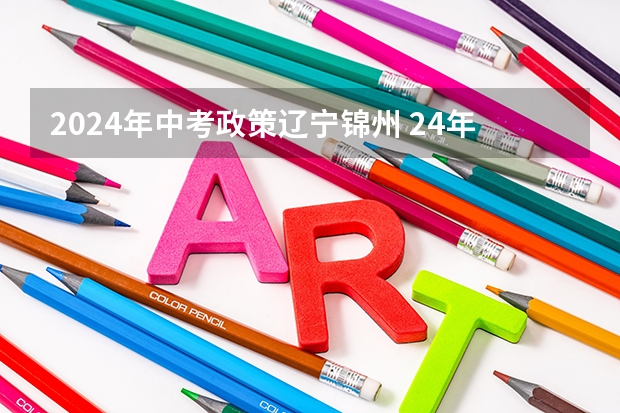 2024年中考政策辽宁锦州 24年中考新政策