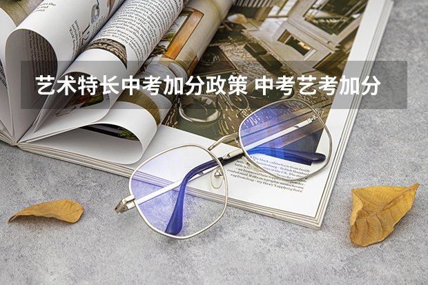 艺术特长中考加分政策 中考艺考加分政策是怎样的？
