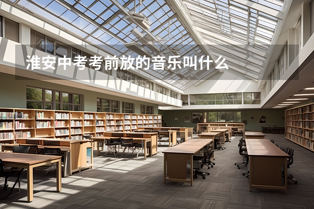 淮安中考考前放的音乐叫什么