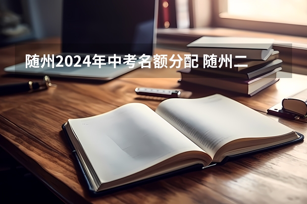 随州2024年中考名额分配 随州二中优录名额分配名单
