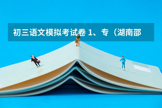初三语文模拟考试卷 1、专(湖南邵阳中考作文题目公布 二选一)