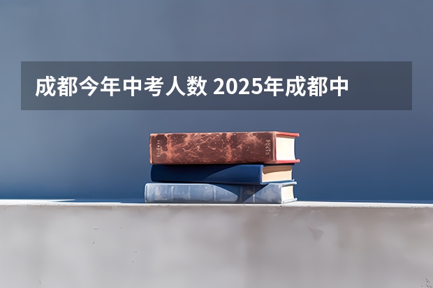 成都今年中考人数 2025年成都中考人数是否会减少