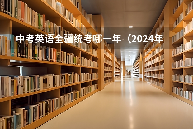中考英语全疆统考哪一年（2024年新疆中考最新政策）