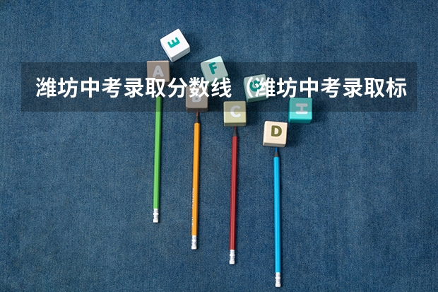 潍坊中考录取分数线（潍坊中考录取标准）