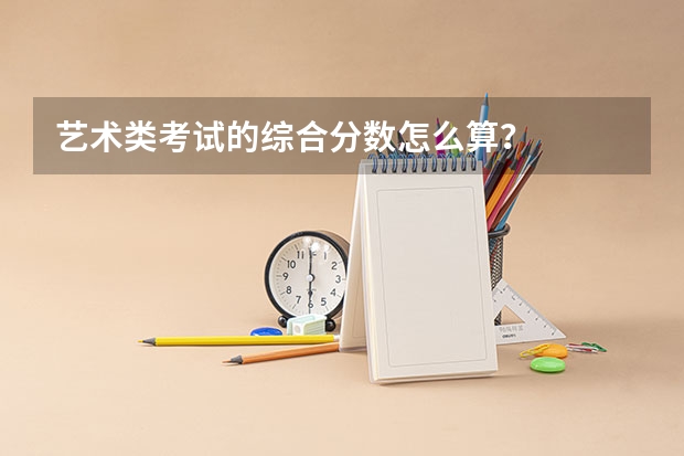艺术类考试的综合分数怎么算？