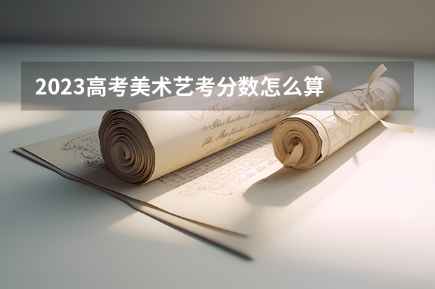 2023高考美术艺考分数怎么算