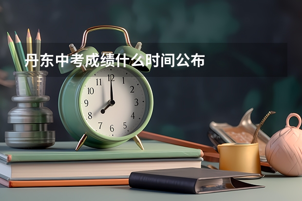 丹东中考成绩什么时间公布