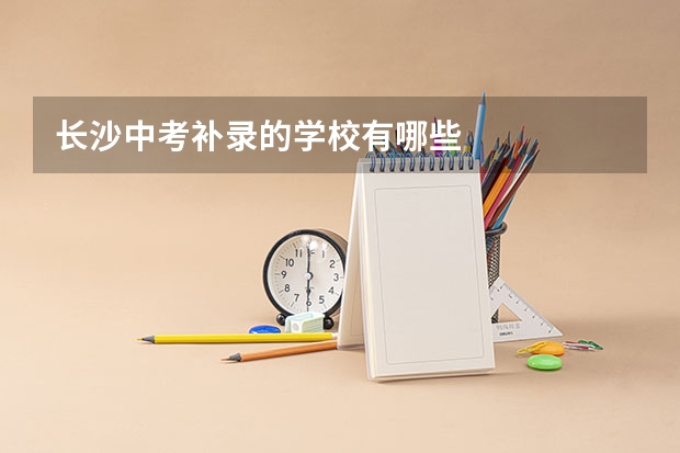 长沙中考补录的学校有哪些