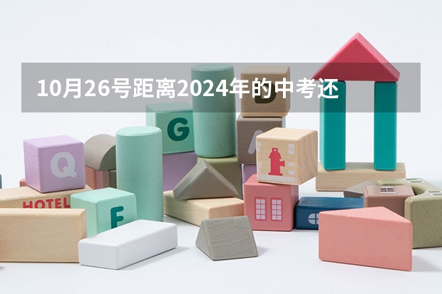 10月26号距离2024年的中考还有多少天？