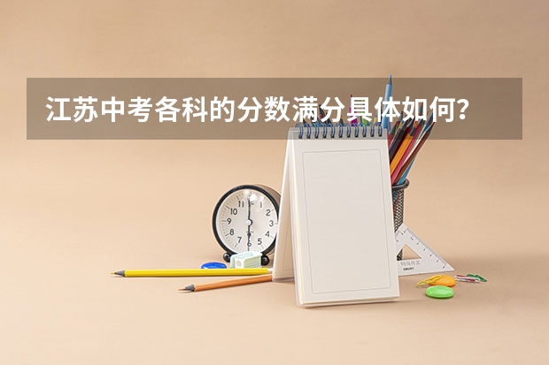 江苏中考各科的分数满分具体如何？
