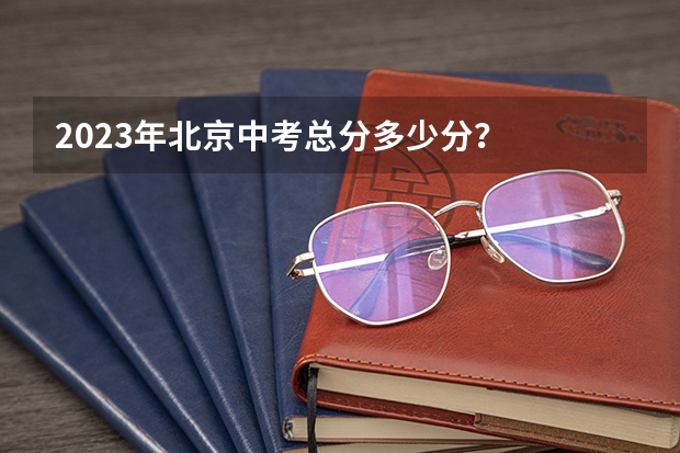 2023年北京中考总分多少分？
