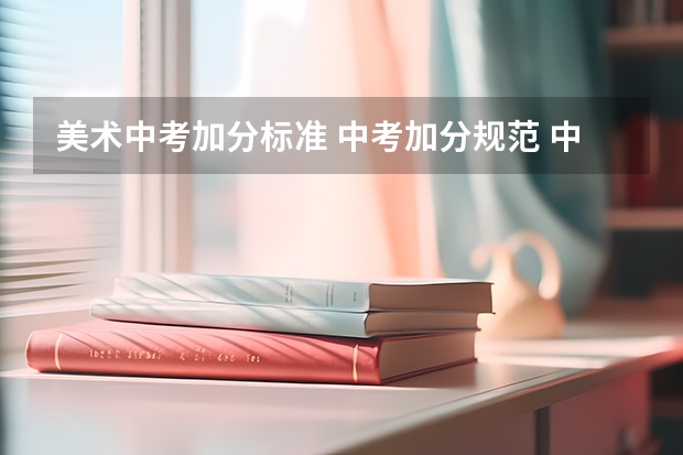 美术中考加分标准 中考加分规范 中考艺考加分政策是怎样的？