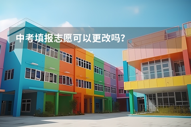 中考填报志愿可以更改吗？