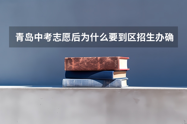 青岛中考志愿后为什么要到区招生办确认