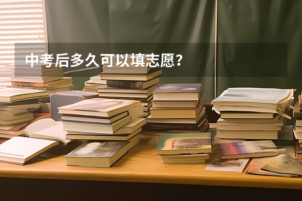 中考后多久可以填志愿?