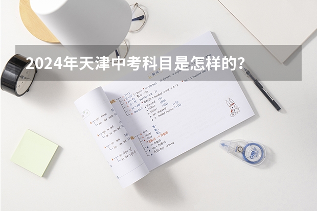 2024年天津中考科目是怎样的？ 2024年会考时间