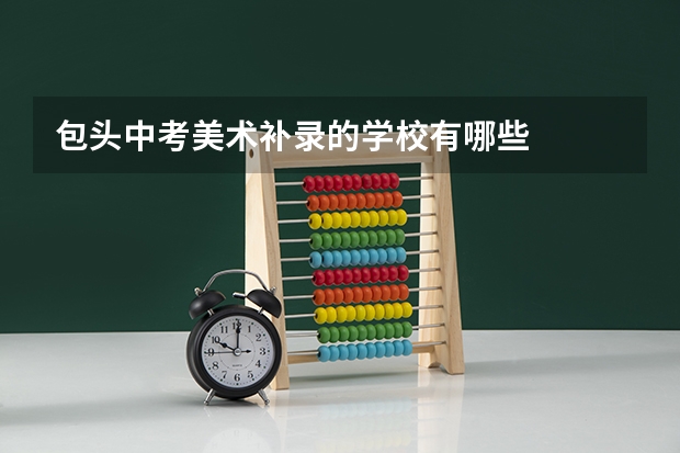 包头中考美术补录的学校有哪些