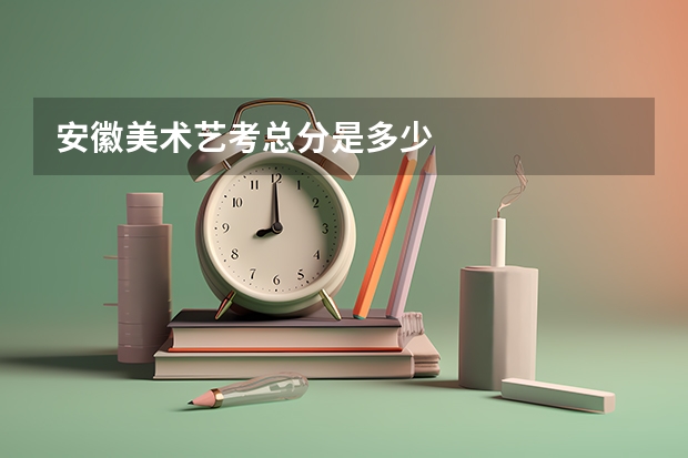 安徽美术艺考总分是多少