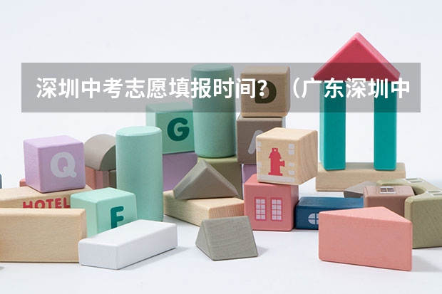 深圳中考志愿填报时间?(广东深圳中考志愿填报重要提醒)