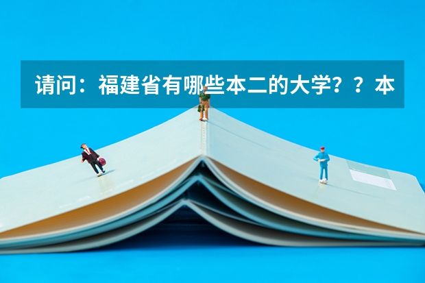 请问：福建省有哪些本二的大学？？本三较好的也说说！！