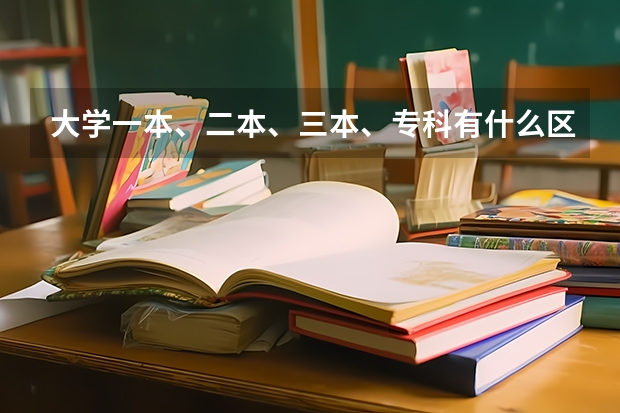 大学一本、二本、三本、专科有什么区别？要详细的