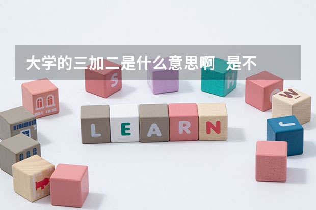大学的三加二是什么意思啊   是不是中专大专一起的？还是专科升本科上五年的？