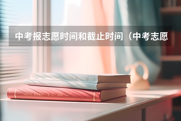 中考报志愿时间和截止时间（中考志愿截止时间2023）