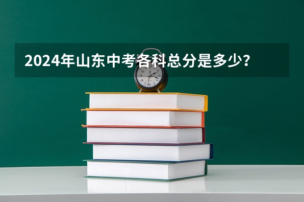 2024年山东中考各科总分是多少？