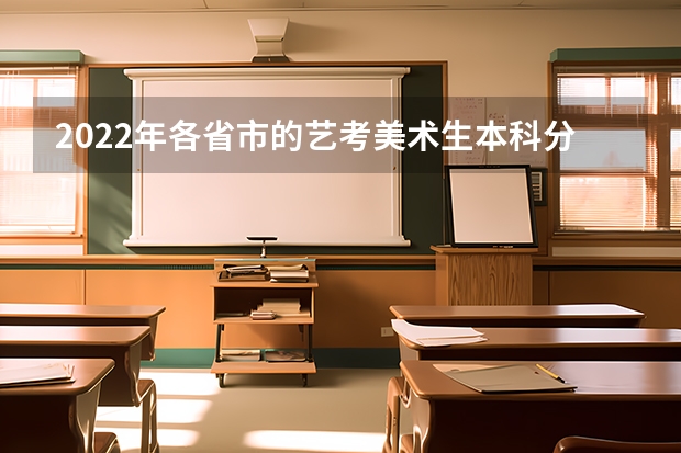 2022年各省市的艺考美术生本科分数线各有什么？