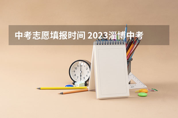 中考志愿填报时间 2023淄博中考志愿填报时间