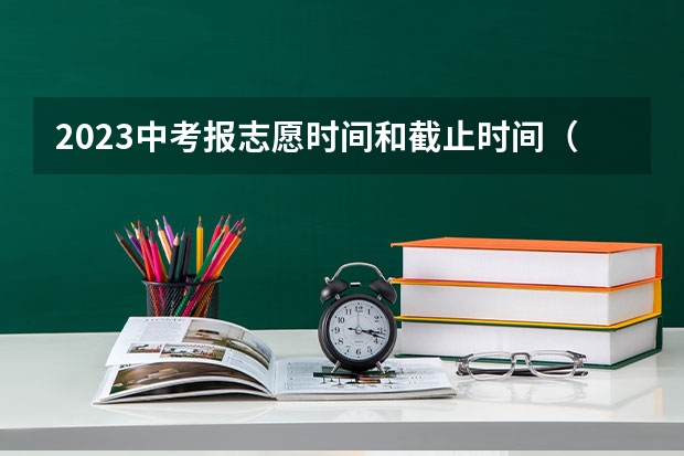 2023中考报志愿时间和截止时间(佛山中考志愿可以填几个学校)