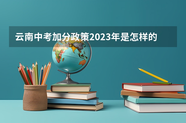 云南中考加分政策2023年是怎样的呢？
