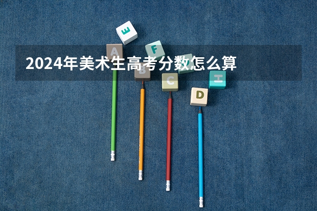 2024年美术生高考分数怎么算
