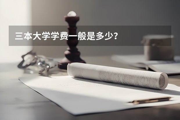 三本大学学费一般是多少？