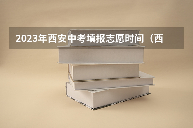 2023年西安中考填报志愿时间（西安中考志愿填报时间）