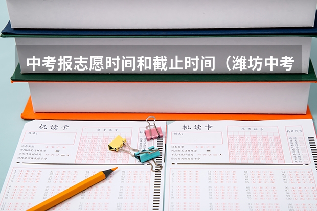 中考报志愿时间和截止时间（潍坊中考二次志愿填报时间）
