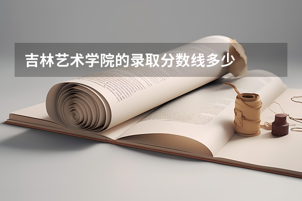 吉林艺术学院的录取分数线多少