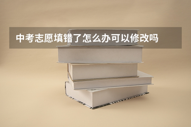 中考志愿填错了怎么办可以修改吗