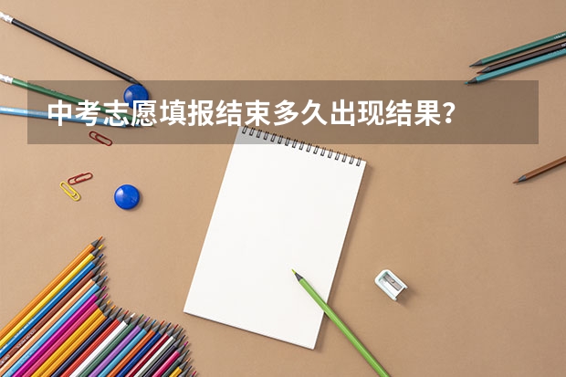 中考志愿填报结束多久出现结果？