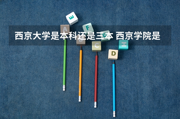 西京大学是本科还是三本 西京学院是几本?