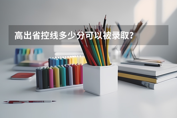 高出省控线多少分可以被录取？