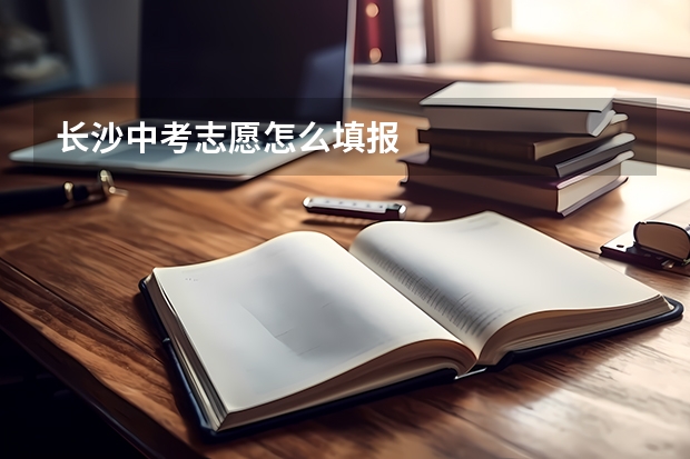 长沙中考志愿怎么填报