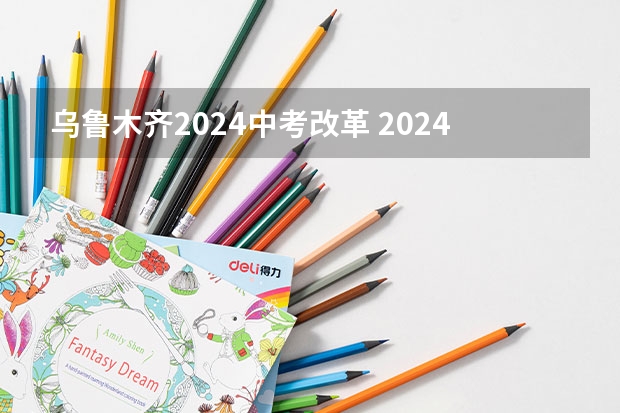 乌鲁木齐2024中考改革 2024届中考政策