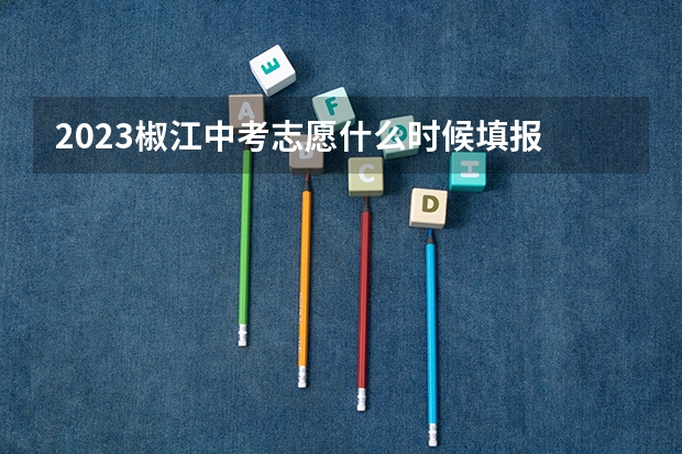 2023椒江中考志愿什么时候填报