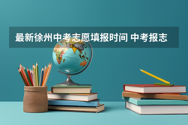 最新徐州中考志愿填报时间 中考报志愿时间？